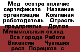 Мед. сестра-наличие сертификата › Название организации ­ Компания-работодатель › Отрасль предприятия ­ Другое › Минимальный оклад ­ 1 - Все города Работа » Вакансии   . Чувашия респ.,Порецкое. с.